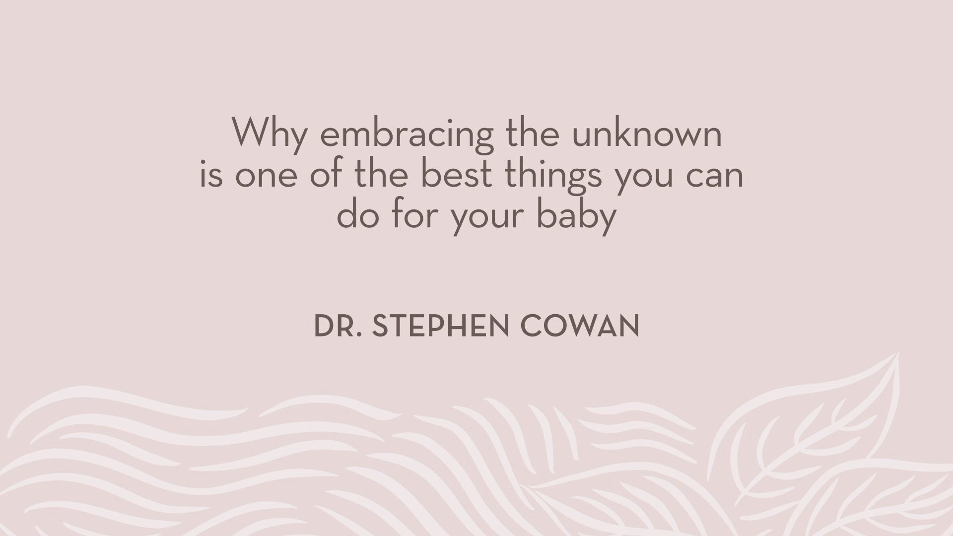 Dr. Cowan | Why embracing the unknown is one of the best things you can do for your baby