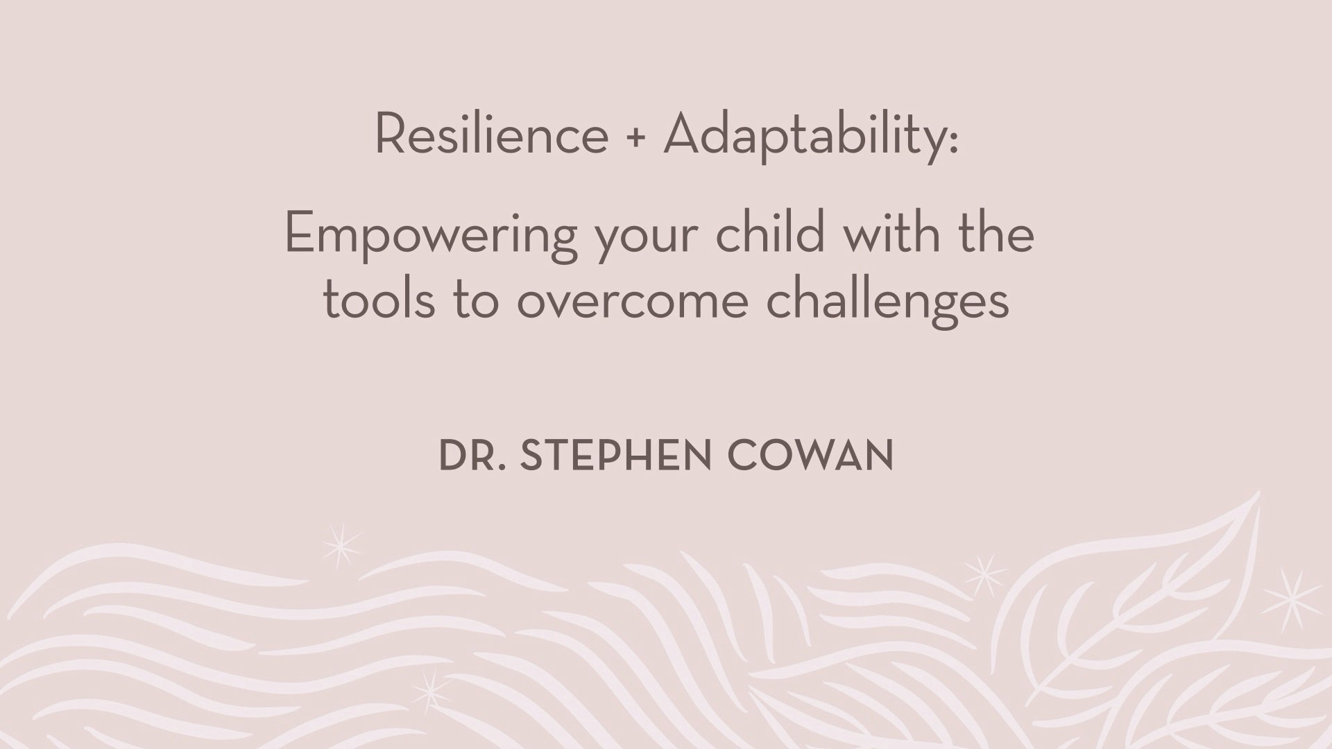 Dr. Cowan | Resilience + Adaptability - Empowering your child with the tools to overcome challenges