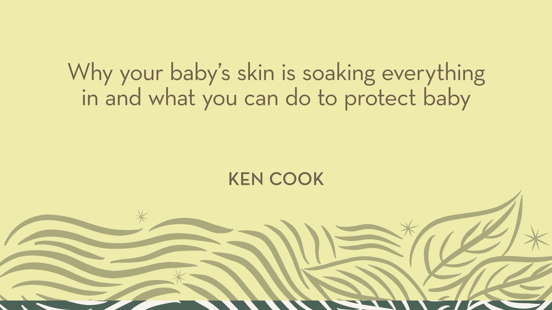 Ken Cook | Why your baby's skin is soaking everything in and what you can do to protect baby
